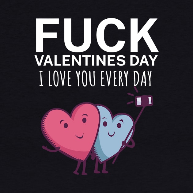 Fuck valentines day i love you every day by maxcode